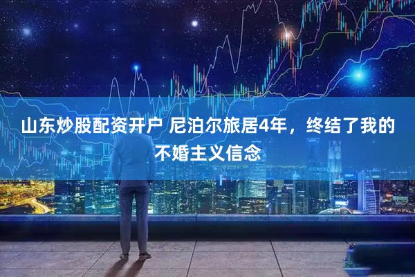 山东炒股配资开户 尼泊尔旅居4年，终结了我的不婚主义信念