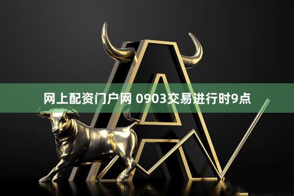 网上配资门户网 0903交易进行时9点